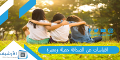 اقتباسات عن الصداقة جميلة ومعبرة.. كلمات رقيقة عن الصداقة؟