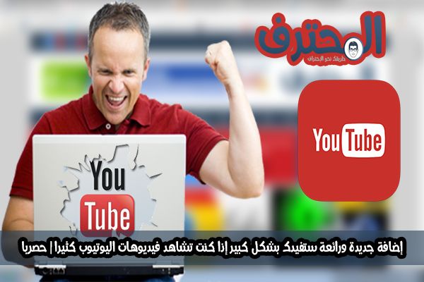 إضافة جديدة ورائعة ستكون ذات فائدة كبيرة لك إذا كنت تشاهد مقاطع فيديو اليوتيوب كثيرًا إضافة جديدة ورائعة ستكون ذات فائدة كبيرة لك إذا كنت تشاهد مقاطع فيديو اليوتيوب كثيرًا